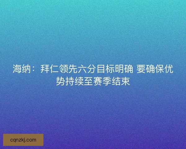 海纳：拜仁领先六分目标明确 要确保优势持续至赛季结束