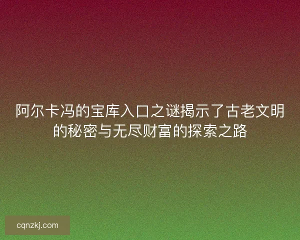 阿尔卡冯的宝库入口之谜揭示了古老文明的秘密与无尽财富的探索之路