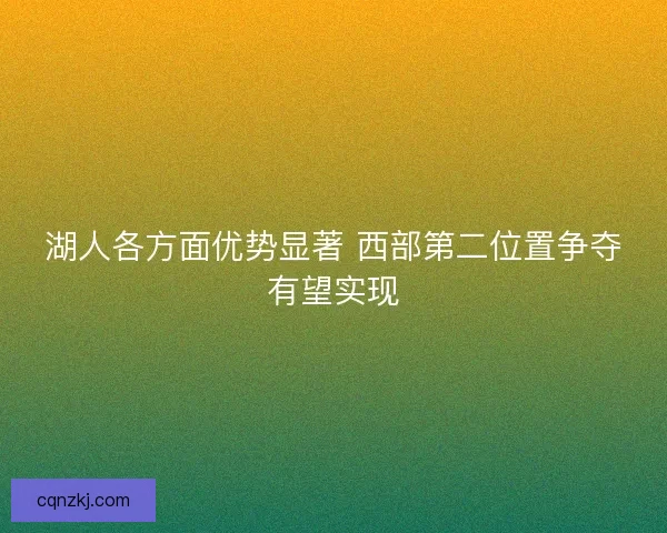 湖人各方面优势显著 西部第二位置争夺有望实现
