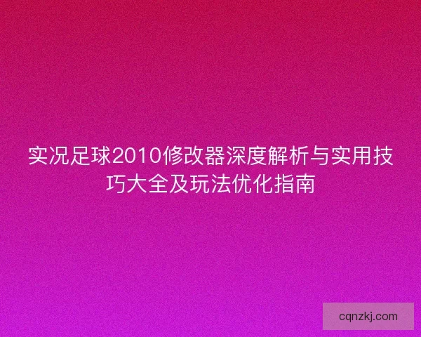 实况足球2010修改器深度解析与实用技巧大全及玩法优化指南