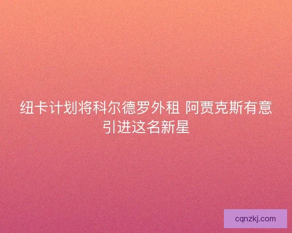 纽卡计划将科尔德罗外租 阿贾克斯有意引进这名新星