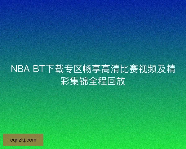 NBA BT下载专区畅享高清比赛视频及精彩集锦全程回放