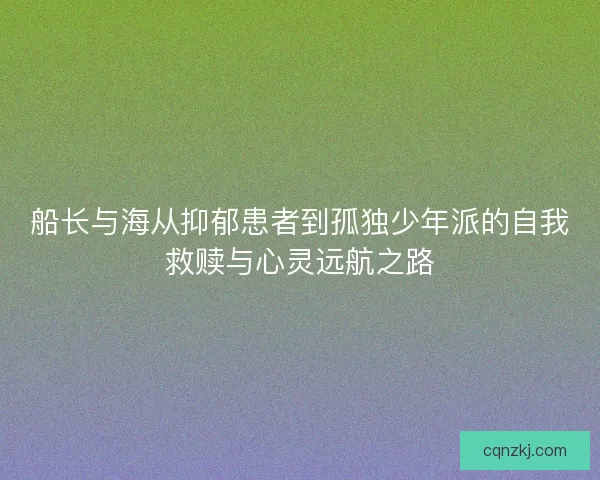 船长与海从抑郁患者到孤独少年派的自我救赎与心灵远航之路