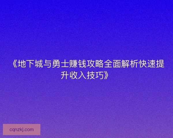 《地下城与勇士赚钱攻略全面解析快速提升收入技巧》