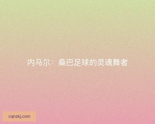 内马尔：桑巴足球的灵魂舞者