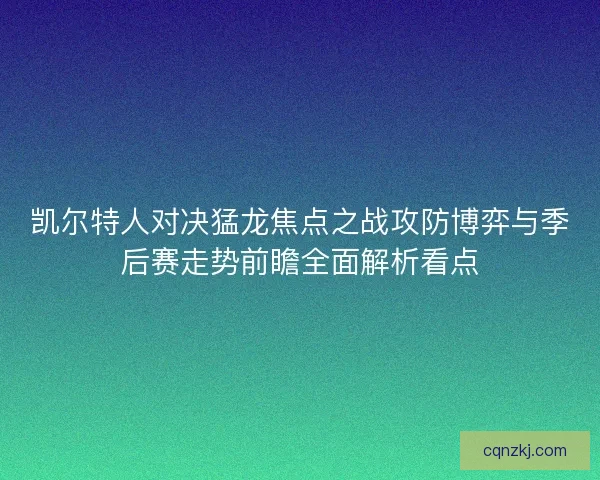 凯尔特人对决猛龙焦点之战攻防博弈与季后赛走势前瞻全面解析看点