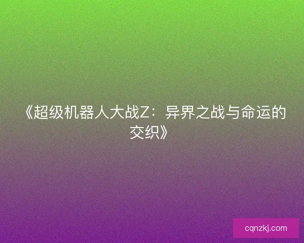 《超级机器人大战Z：异界之战与命运的交织》